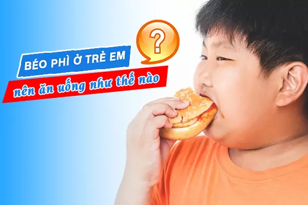 Béo phì ở trẻ em nên ăn uống như thế nào?